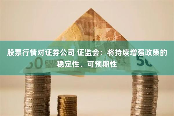 股票行情对证券公司 证监会：将持续增强政策的稳定性、可预期性