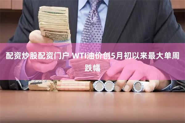 配资炒股配资门户 WTI油价创5月初以来最大单周跌幅