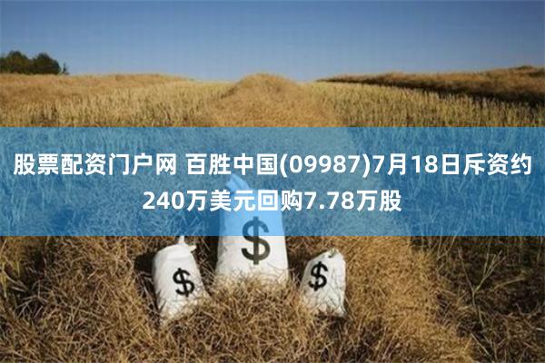 股票配资门户网 百胜中国(09987)7月18日斥资约240万美元回购7.78万股