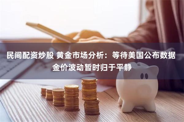 民间配资炒股 黄金市场分析：等待美国公布数据 金价波动暂时归于平静