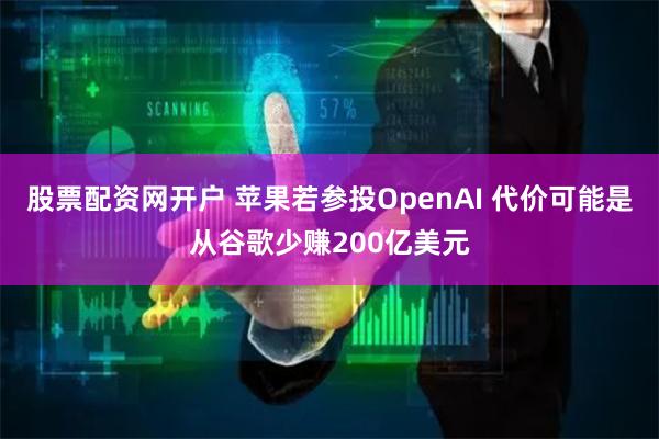 股票配资网开户 苹果若参投OpenAI 代价可能是从谷歌少赚200亿美元