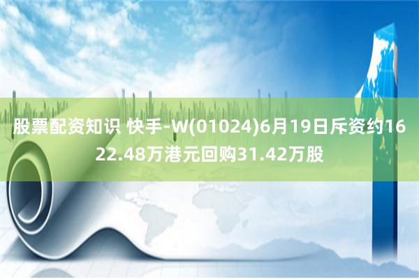 股票配资知识 快手-W(01024)6月19日斥资约1622.48万港元回购31.42万股