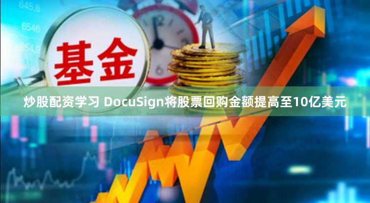 炒股配资学习 DocuSign将股票回购金额提高至10亿美元