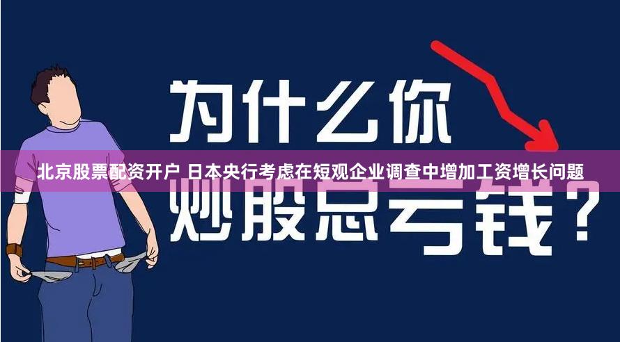 北京股票配资开户 日本央行考虑在短观企业调查中增加工资增长问题