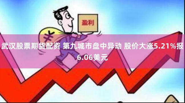 武汉股票期货配资 第九城市盘中异动 股价大涨5.21%报6.06美元