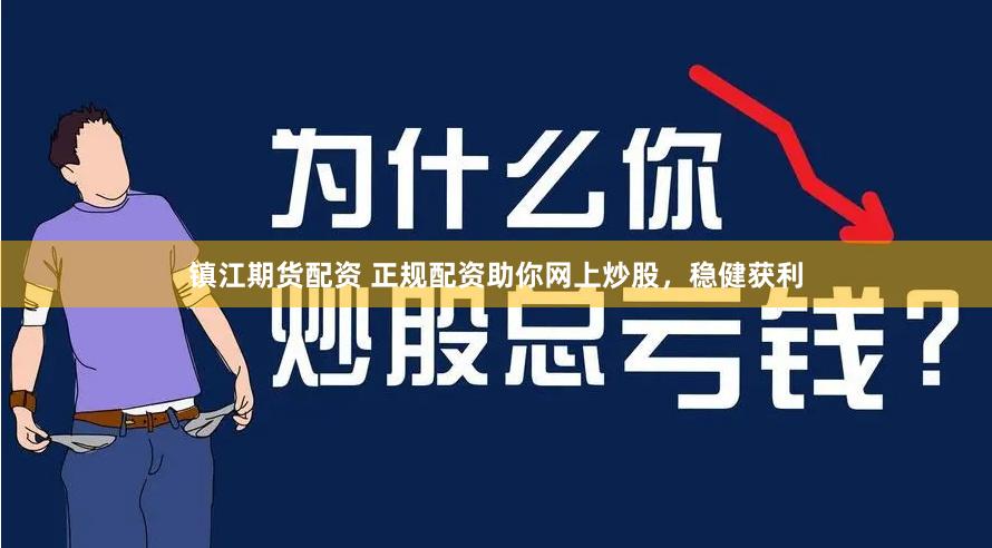 镇江期货配资 正规配资助你网上炒股，稳健获利