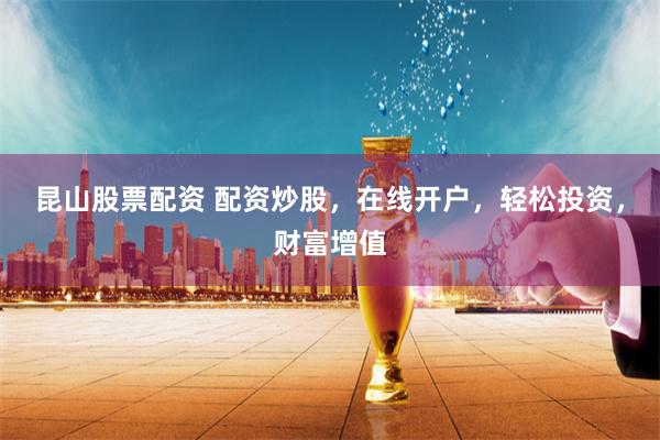 昆山股票配资 配资炒股，在线开户，轻松投资，财富增值