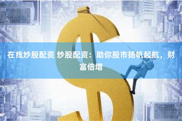 在线炒股配资 炒股配资：助你股市扬帆起航，财富倍增
