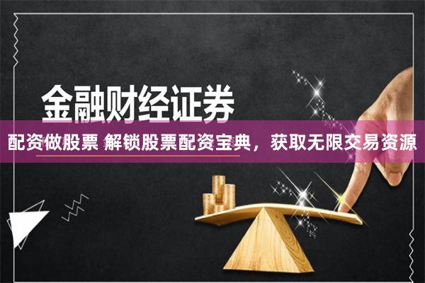 配资做股票 解锁股票配资宝典，获取无限交易资源