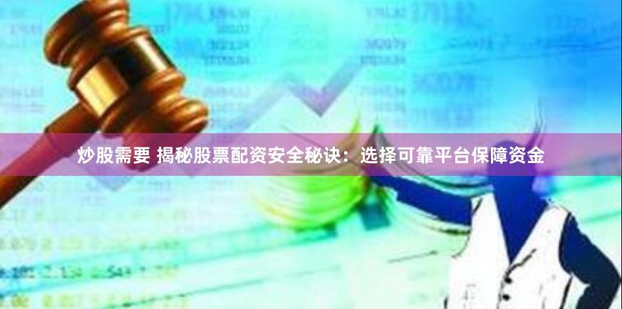 炒股需要 揭秘股票配资安全秘诀：选择可靠平台保障资金