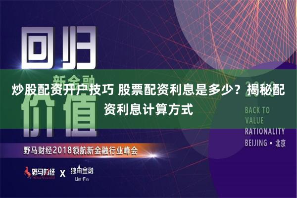 炒股配资开户技巧 股票配资利息是多少？揭秘配资利息计算方式