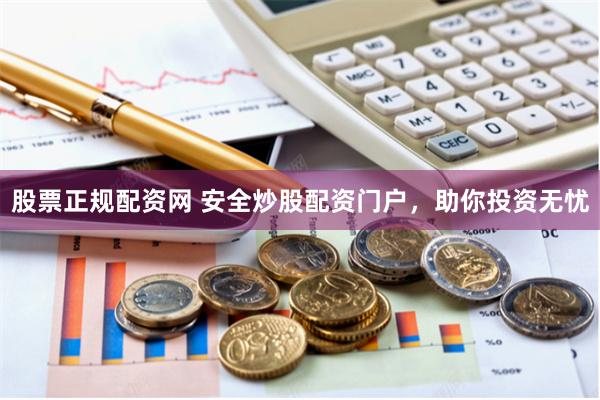 股票正规配资网 安全炒股配资门户，助你投资无忧