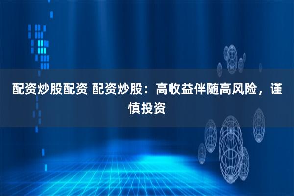 配资炒股配资 配资炒股：高收益伴随高风险，谨慎投资