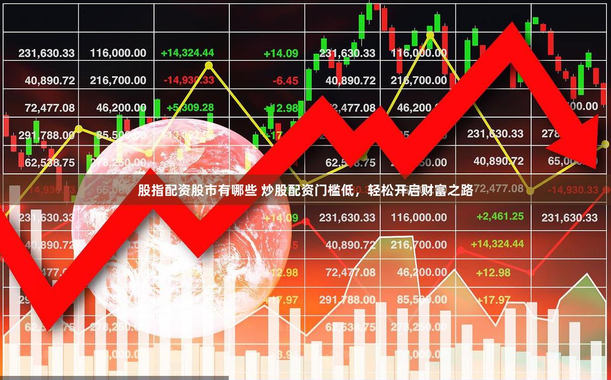 股指配资股市有哪些 炒股配资门槛低，轻松开启财富之路