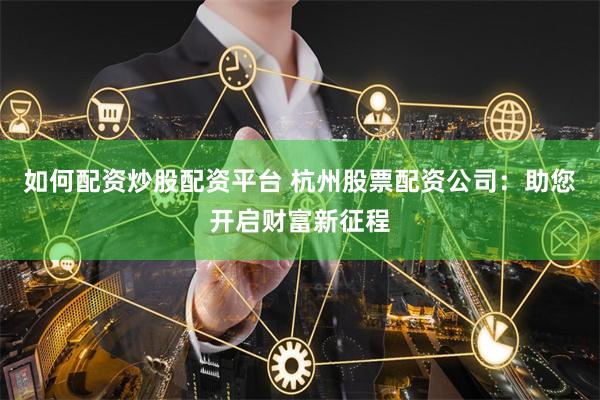 如何配资炒股配资平台 杭州股票配资公司：助您开启财富新征程