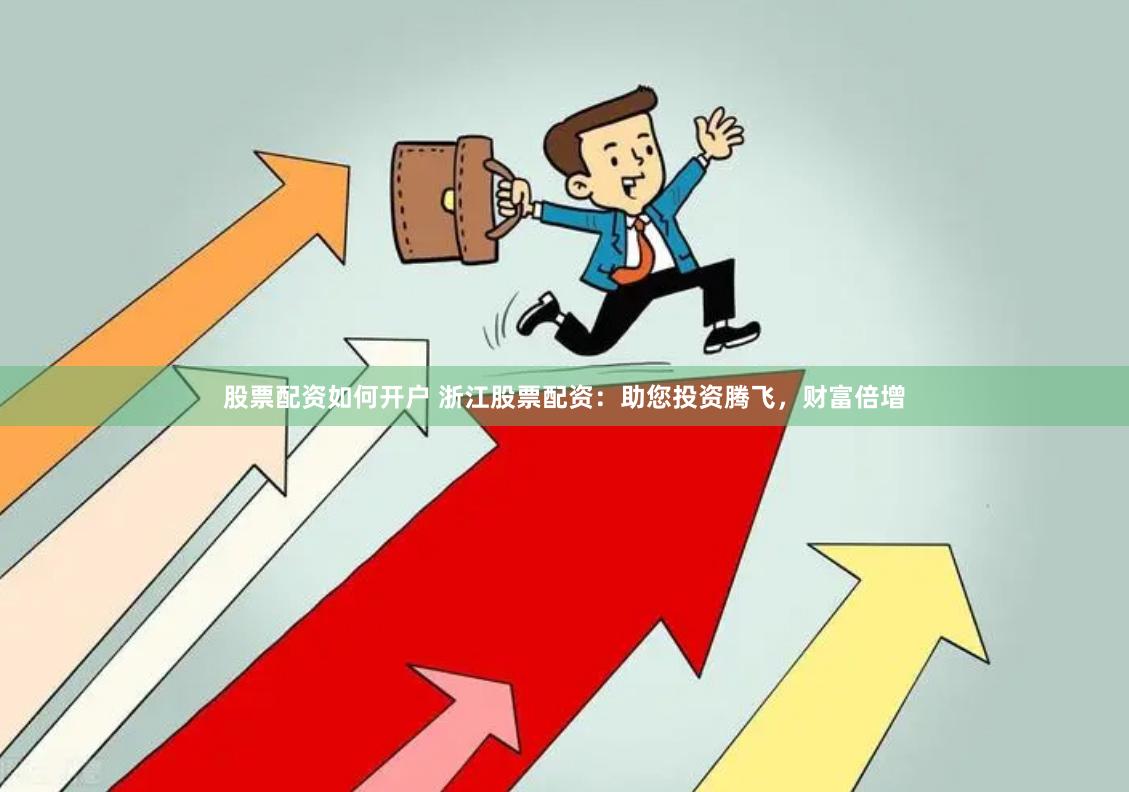 股票配资如何开户 浙江股票配资：助您投资腾飞，财富倍增