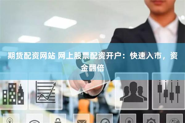 期货配资网站 网上股票配资开户：快速入市，资金翻倍