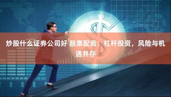 炒股什么证券公司好 股票配资：杠杆投资，风险与机遇并存