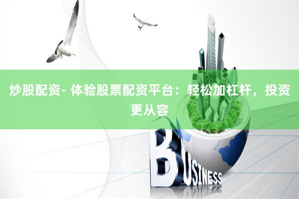 炒股配资- 体验股票配资平台：轻松加杠杆，投资更从容