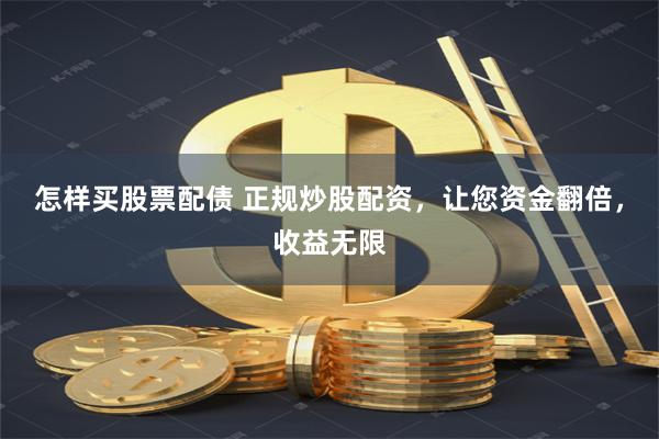 怎样买股票配债 正规炒股配资，让您资金翻倍，收益无限