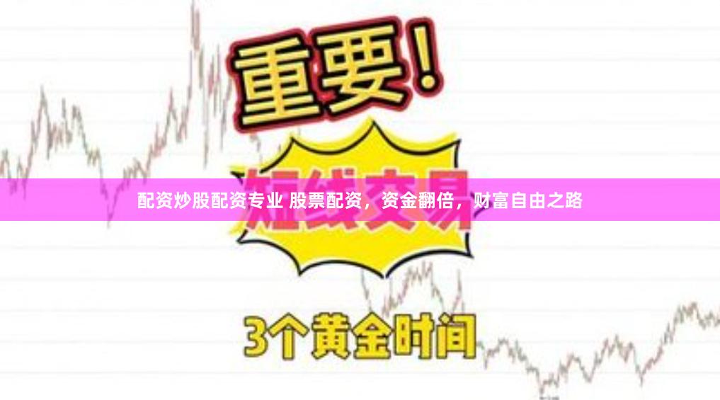 配资炒股配资专业 股票配资，资金翻倍，财富自由之路