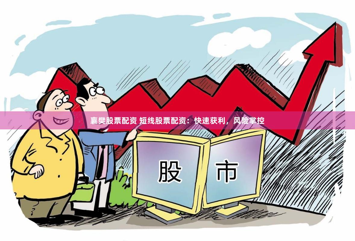 襄樊股票配资 短线股票配资：快速获利，风险掌控