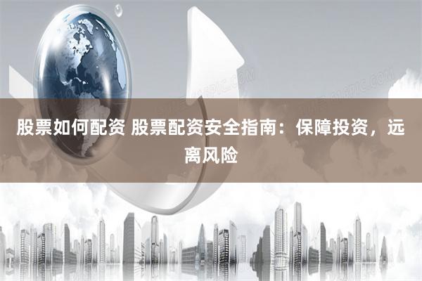股票如何配资 股票配资安全指南：保障投资，远离风险