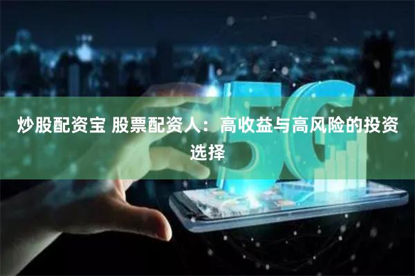炒股配资宝 股票配资人：高收益与高风险的投资选择