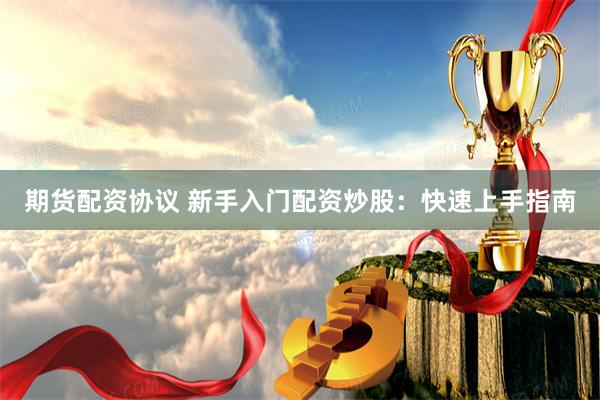 期货配资协议 新手入门配资炒股：快速上手指南