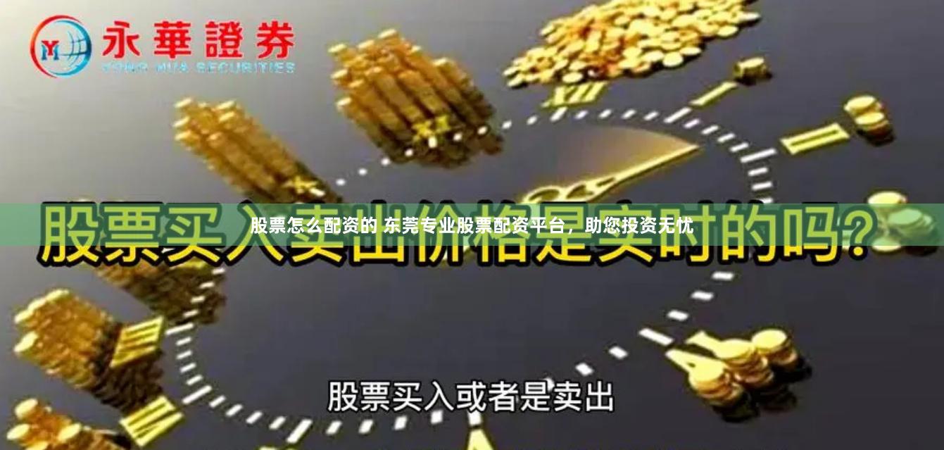 股票怎么配资的 东莞专业股票配资平台,助您投资无忧