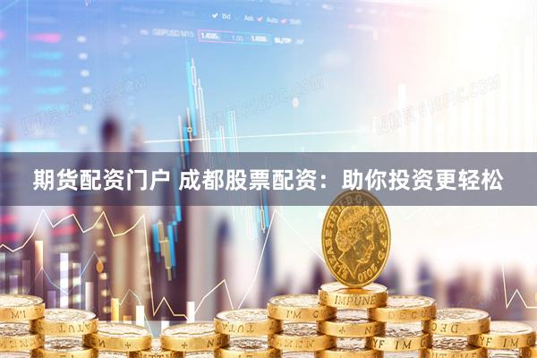 期货配资门户 成都股票配资:助你投资更轻松
