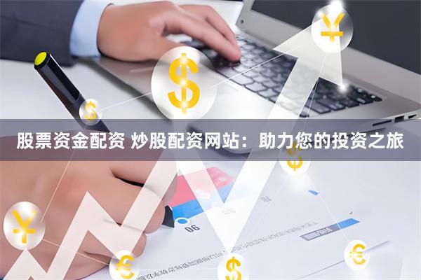 股票资金配资 炒股配资网站:助力您的投资之旅
